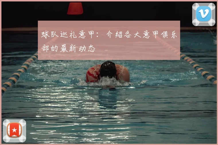 球队巡礼意甲:介绍各大意甲俱乐部的最新动态