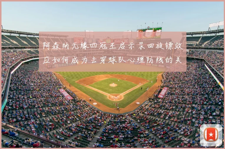 阿森纳无缘四冠王启示录回旋镖效应如何成为击穿球队心理防线的关键因素