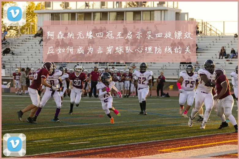 阿森纳无缘四冠王启示录回旋镖效应如何成为击穿球队心理防线的关键因素