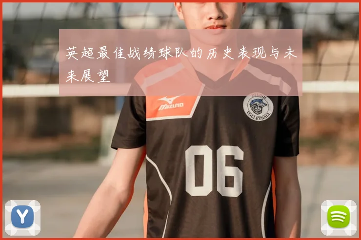 英超最佳战绩球队的历史表现与未来展望