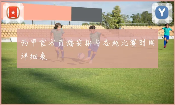 西甲官方直播安排与各轮比赛时间详细表