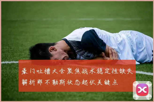 豪门吐槽大会聚焦战术稳定性缺失解析那不勒斯状态起伏关键点