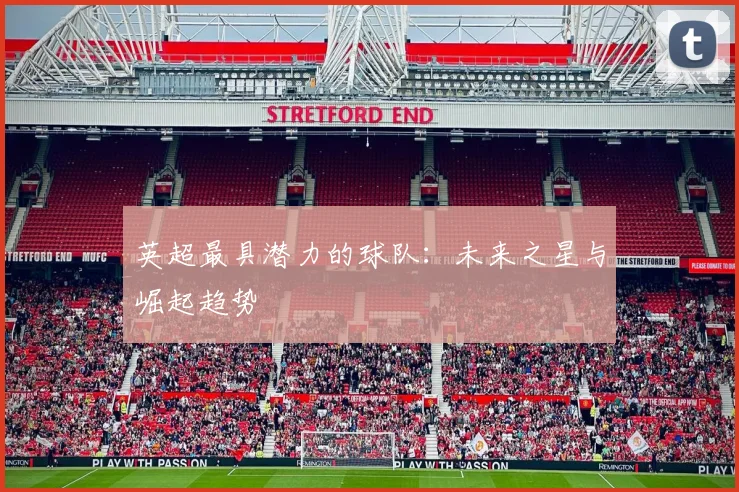 英超最具潜力的球队：未来之星与崛起趋势