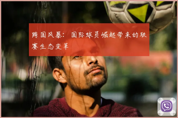 跨国风暴：国际球员崛起带来的联赛生态变革