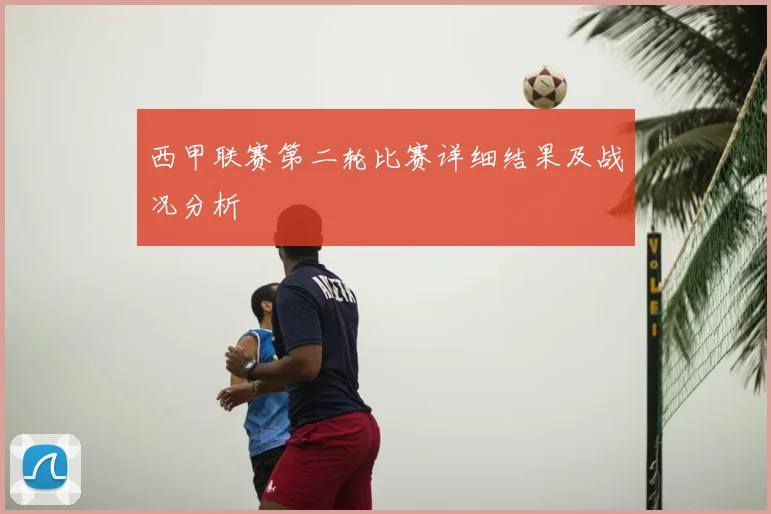西甲联赛第二轮比赛详细结果及战况分析